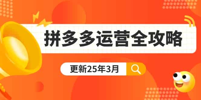 （14184期）拼多多运营全攻略：从0到日销千单,爆款内功+付费推广+黑科技(更新25年3月)-有道网创