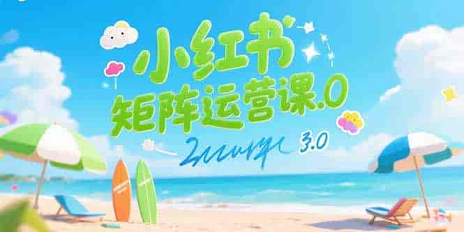 （15443期）小红书矩阵运营课3.0：AI内容生产/伪原创技巧/批量产图/创业粉引流技术-有道网创