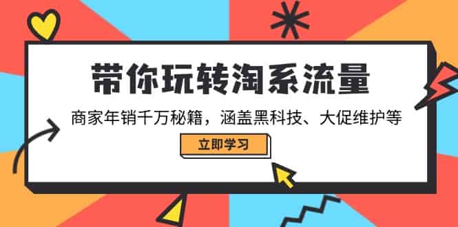 （14109期）带你玩转淘系流量，商家年销千万秘籍，涵盖黑科技、大促维护等-有道网创