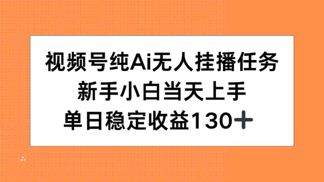 （15266期）视频号纯AI无人挂播任务，新手小白当天上手，单日稳定收益130+-有道网创