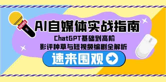 （15124期）AI自媒体实战指南，ChatGPT基础到高阶，影评种草与短视频编剧全解析-有道网创