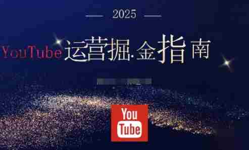 2025油管YouTuBe运营掘金指南，全方位帮你从零搭建油管运营体系-有道网创