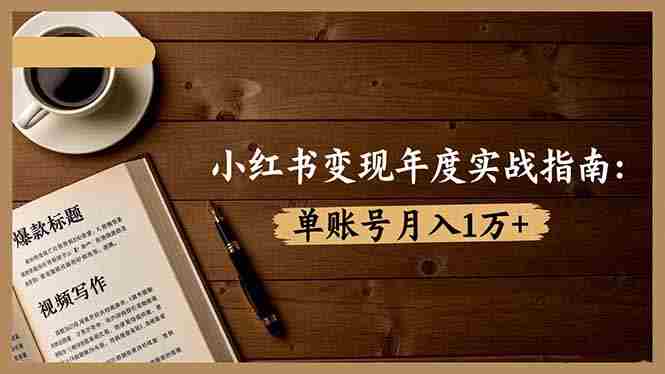 (16503期)小红书变现年度实战指南:7大变现方式/爆款标题/视频写作,单账号月入1万+-有道网创