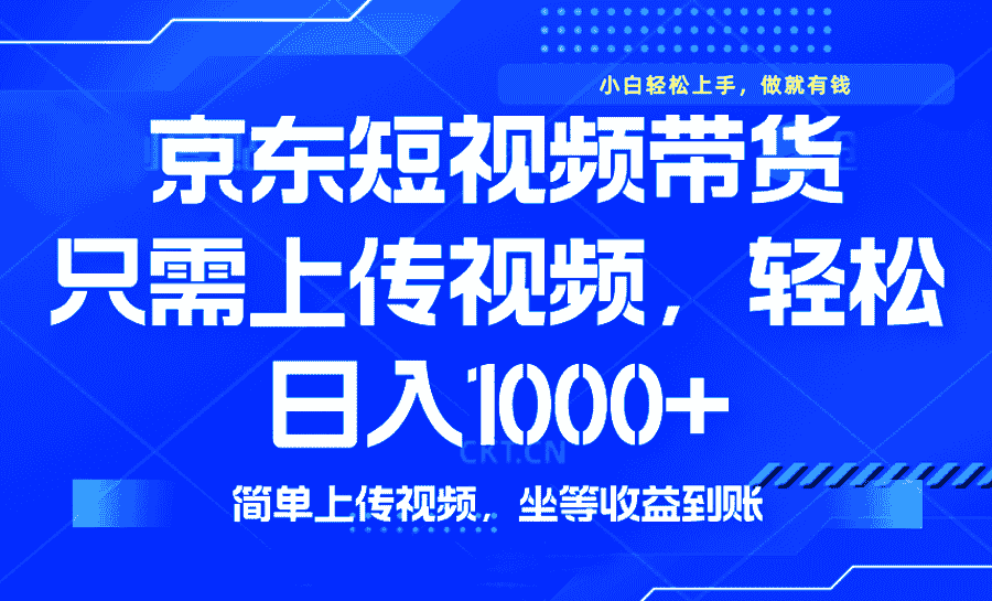 （14156期）最新风口，京东短视频带货，只需上传视频，轻松日入1000+，无需剪辑，…-有道网创