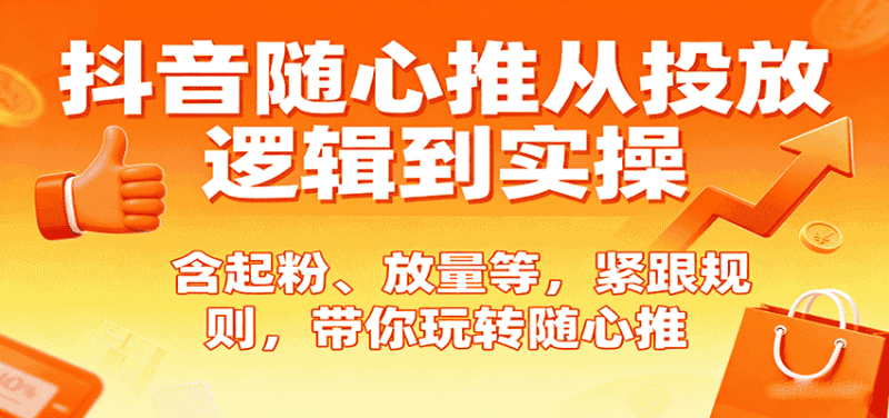 抖音随心推从投放逻辑到实操,含起粉、放量等,紧跟规则,带你玩转随心推-有道网创