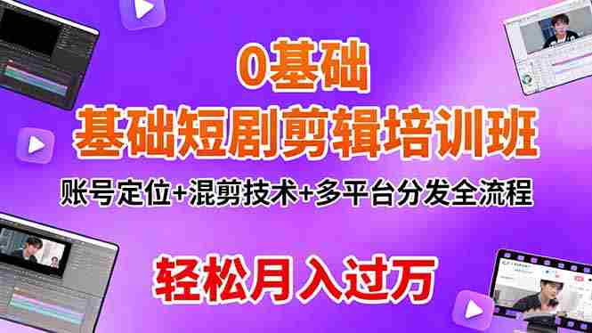 （16375期）0基础短剧剪辑培训班：账号定位+混剪技术+多平台分发全流程，轻松月入过万-有道网创