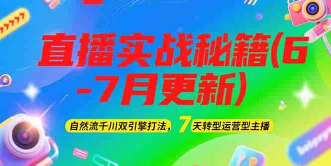 （15189期）2025直播实战秘籍(6-7月更新)：自然流千川双引擎打法，7天转型运营型主播-有道网创