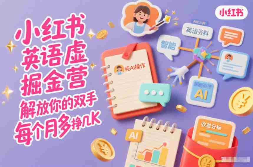 小红书英语虚拟资料掘金营，纯AI操作，解放你的双手，每个月多挣几K-有道网创