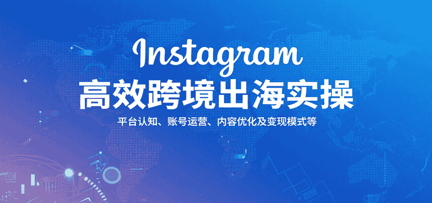 Instagram高效跨境出海实操：平台认知、账号运营、内容优化及变现模式等-有道网创