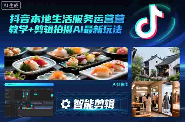 抖音本地生活服务运营教学+剪辑拍摄AI最新玩法-有道网创