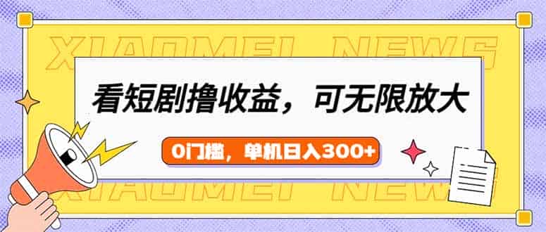 (14302期)看短剧领收益,可矩阵无限放大,单机日收益300+,新手小白轻松上手-有道网创