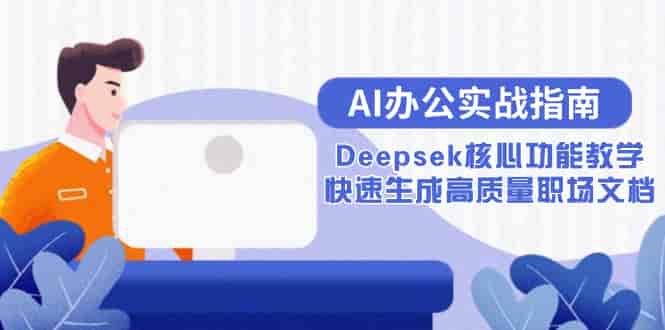 （15018期）AI办公实战指南：Deepsek核心功能教学，快速生成高质量职场文档-有道网创