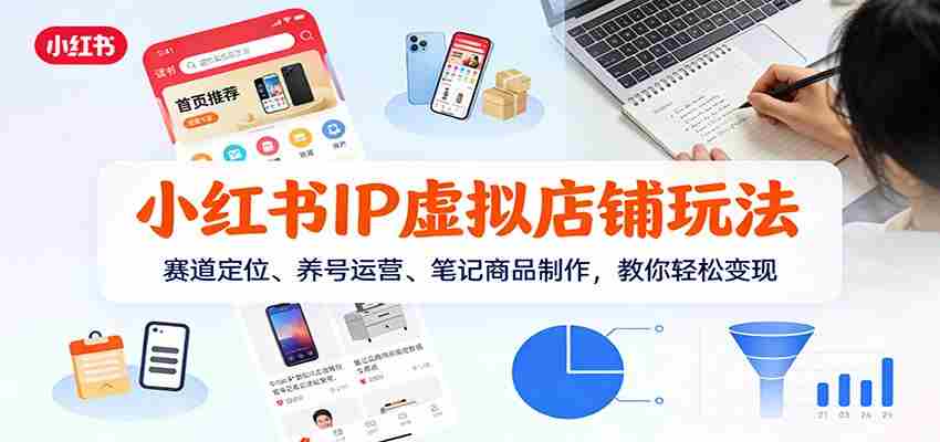 小红书IP虚拟店铺玩法，赛道定位、养号运营、笔记商品制作，教你轻松变现-有道网创