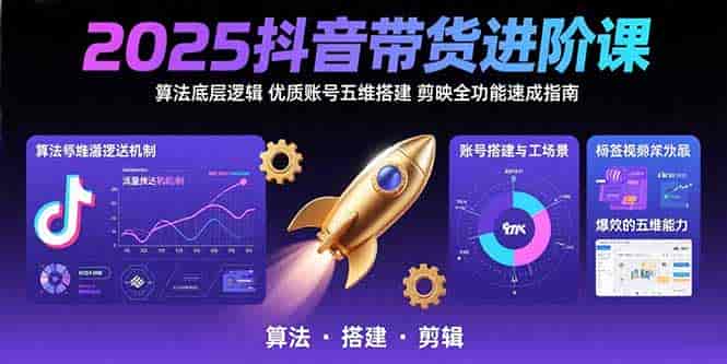 (15571期)2025抖音带货进阶课:算法底层逻辑,优质账号五维搭建,剪映全功能速成指南-有道网创
