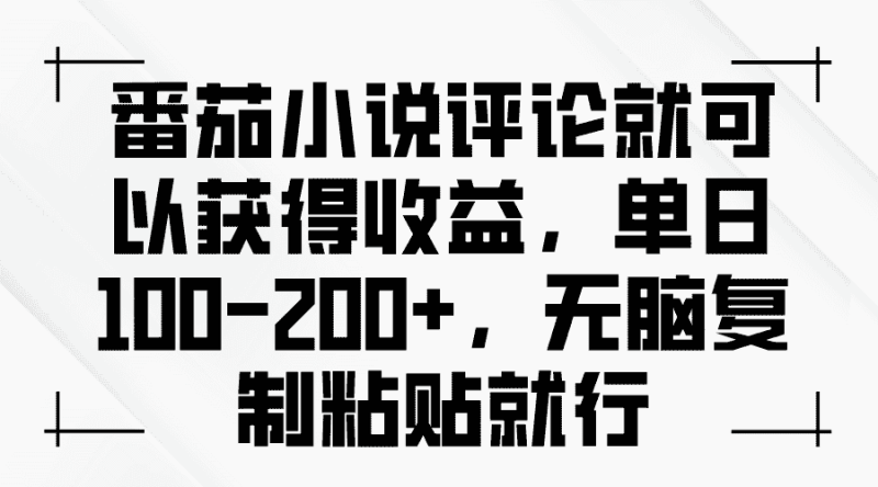 (13579期)番茄小说评论就可以获得收益,单日100-200+,无脑复制粘贴就行-有道网创