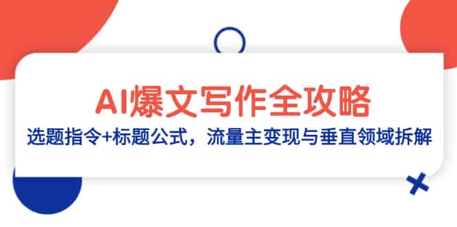 （14729期）AI爆文写作全攻略：选题指令+标题公式，流量主变现与垂直领域拆解-有道网创