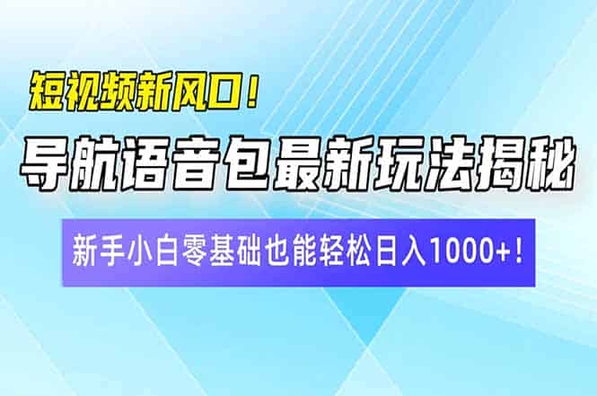 （14492期）短视频新风口！导航语音包最新玩法揭秘，新手小白零基础也能轻松日入10…-有道网创