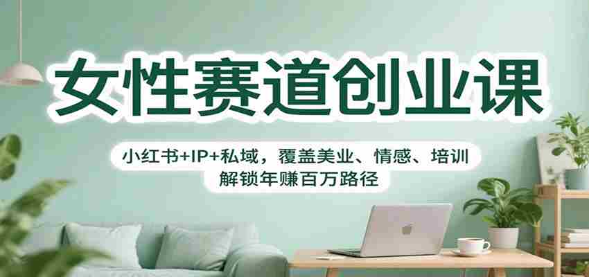 女性赛道创业课：小红书+IP+私域，覆盖美业、情感、培训，解锁年赚百万路径-有道网创