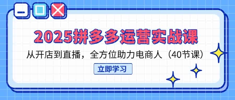 （14259期）2025拼多多运营实战课，从开店到直播，全方位助力电商人（40节课）-有道网创