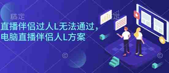 直播伴侣过人L无法通过,电脑直播伴侣人L方案,自测-有道网创