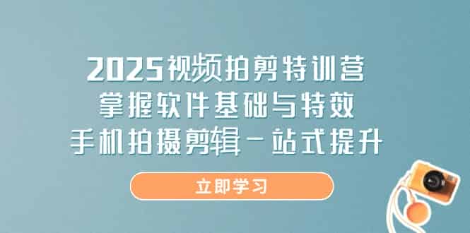（14272期）2025视频拍剪特训营，掌握软件基础与特效，手机拍摄剪辑一站式提升-有道网创