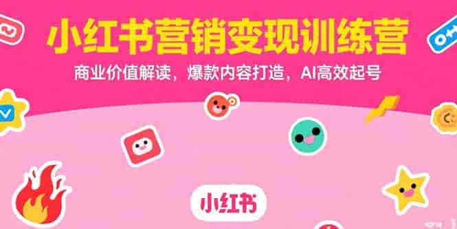 （15409期）小红书营销变现训练营，商业价值解读，爆款内容打造，AI高效起号-有道网创