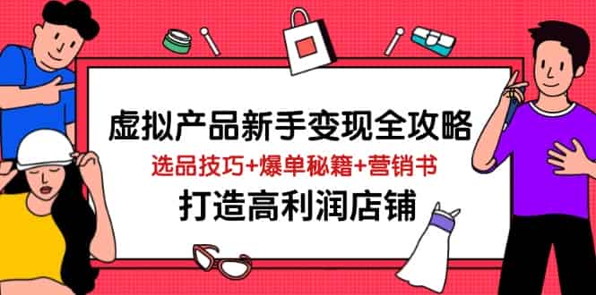 （14223期）虚拟产品新手变现全攻略，选品技巧+爆单秘籍+营销书，打造高利润店铺-有道网创