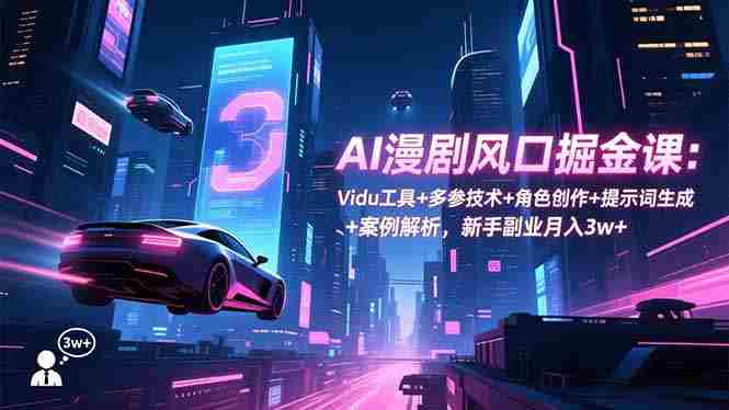 （16738期）AI漫剧风口掘金课：Vidu工具+多参技术+角色创作+提示词生成+案例解析，新手副业月入3w+-有道网创