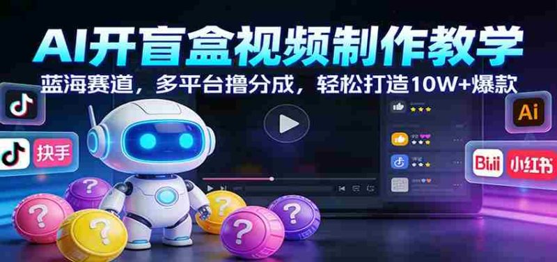 AI开盲盒视频制作教学:蓝海赛道,多平台撸分成,轻松打造10W+爆款-有道网创