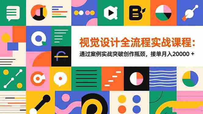 （16538期）视觉设计全流程实战课程：通过案例实战突破创作瓶颈，接单月入20000+-有道网创