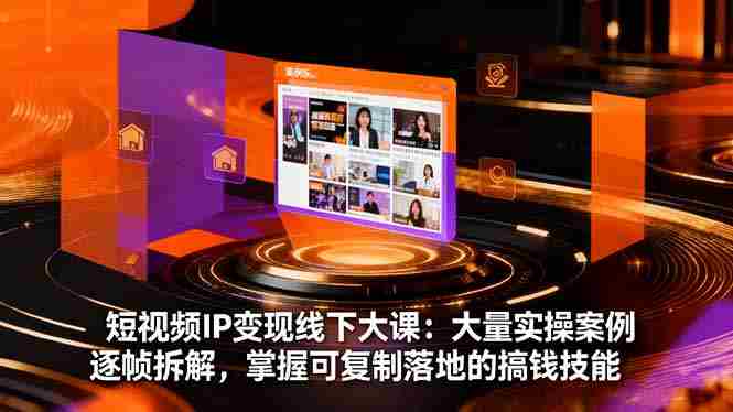 （16410期）短视频IP变现线下大课：大量实操案例逐帧拆解，掌握可复制落地的搞钱技能-有道网创