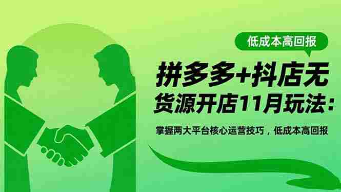 （16546期）拼多多+抖店无货源开店11月玩法：掌握两大平台核心运营技巧，低成本高回报-有道网创