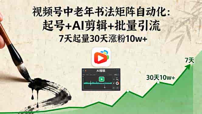 （16022期）视频号中老年书法矩阵自动化：起号+AI剪辑+批量引流 7天起量30天涨粉10w+-有道网创