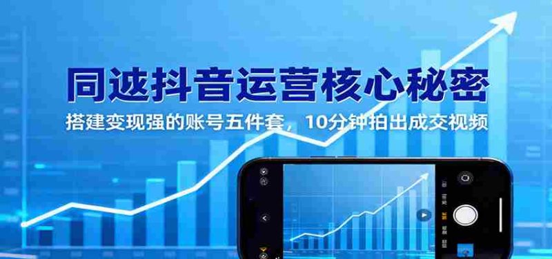 同城抖音运营核心秘密：搭建变现强的账号五件套，10分钟拍出成交视频-有道网创