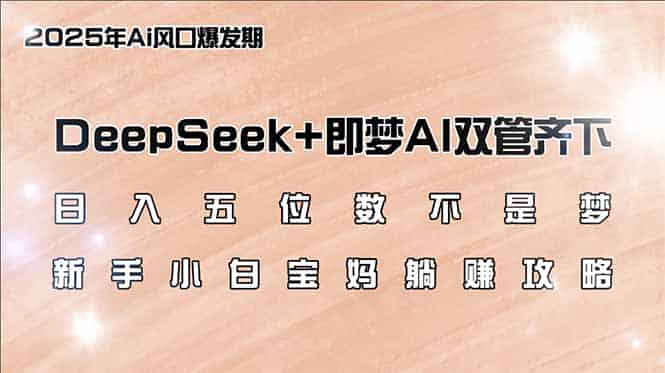 （14396期）日入五位数不是梦，DeepSeek+即梦AI双管齐下，新手小白宝妈躺赚攻略-有道网创