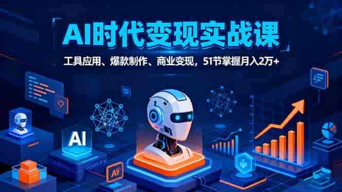 （16093期）AI时代全场景实战课，工具应用、爆款制作、商业变现，51节掌握月入2万+-有道网创