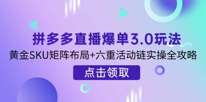 （14192期）拼多多直播爆单3.0玩法解析，黄金SKU矩阵布局+六重活动链实操全攻略-有道网创