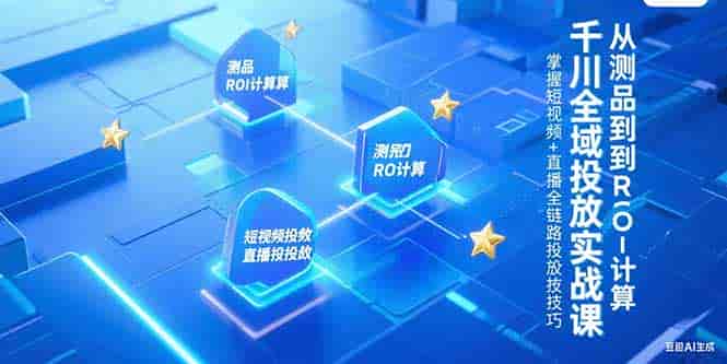 （15256期）千川全域投放实战课，从测品到ROI计算，掌握短视频+直播全链路投放技巧-有道网创