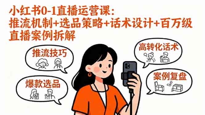（16002期）小红书0-1直播运营课：推流机制+选品策略+话术设计+百万级直播案例拆解-有道网创