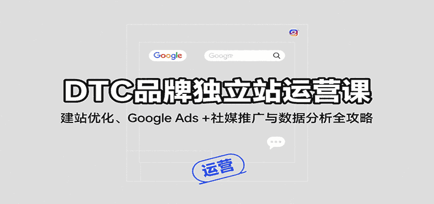 DTC品牌独立站运营课：建站优化、Google Ads + 社媒推广与数据分析全攻略-有道网创