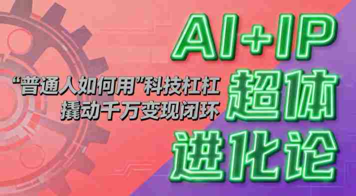 AI+IP超体进化论：普通人如何用“科技杠杆”撬动千万变现闭环？-有道网创