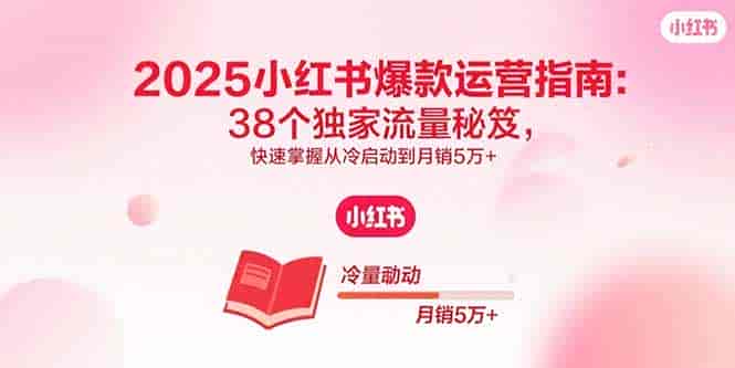 （15946期）2025小红书爆款运营指南：38个独家流量秘笈，快速掌握从冷启动到月销5万+-有道网创
