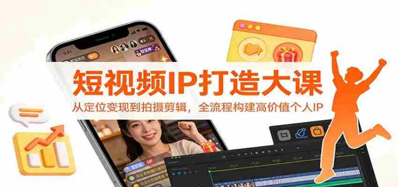 短视频IP打造大课:从定位变现到拍摄剪辑,全流程构建高价值个人IP-有道网创