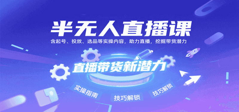 半无人直播课:含起号、投放、选品等实操内容,挖掘直播带货潜力(更新8月)-有道网创