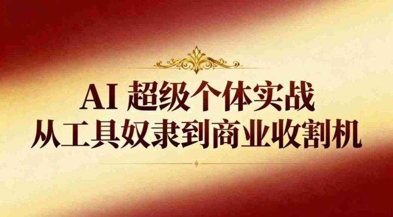 （16718期）AI超级个体实战：从工具奴隶到商业收割机-有道网创