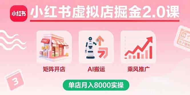 （15929期）小红书虚拟店掘金2.0课，矩阵开店+AI搬运+乘风推广，单店月入8000实操-有道网创