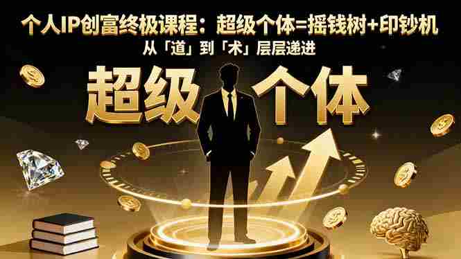 （16365期）个人IP创富终极课程：超级个体=摇钱树+印钞机，从「道」到「术」层层递进-有道网创
