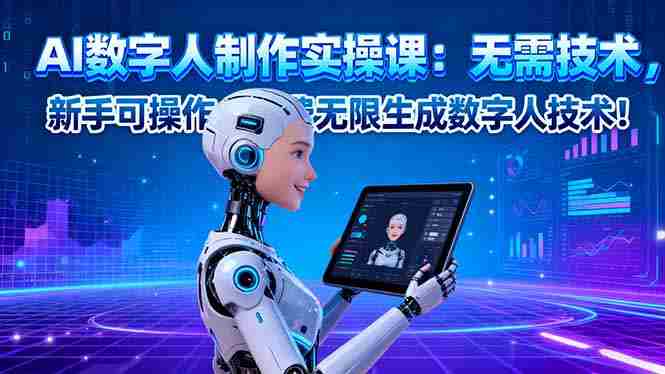 （16376期）AI数字人制作实操课：无需技术，新手可操作，免费无限生成数字人技术！-有道网创