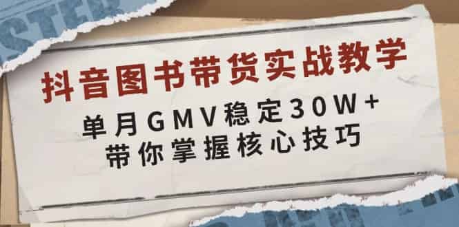 （13890期）抖音图书带货实战教学，单月GMV稳定30W+，带你掌握核心技巧-有道网创