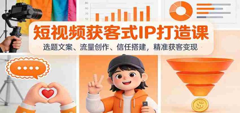 短视频获客式IP打造课：选题文案、流量创作、信任搭建，精准获客变现-有道网创